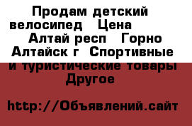 Продам детский  велосипед › Цена ­ 4 500 - Алтай респ., Горно-Алтайск г. Спортивные и туристические товары » Другое   